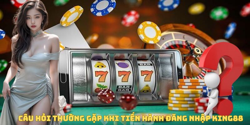 Câu hỏi thường gặp khi tiến hành đăng nhập King88