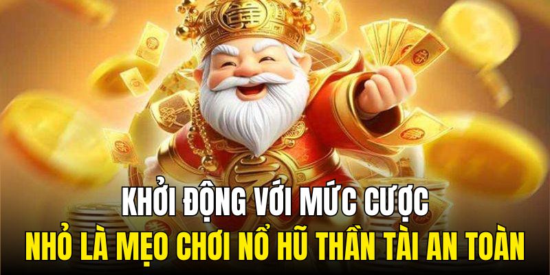 Khởi động với mức cược nhỏ là mẹo chơi nổ hũ Thần Tài an toàn